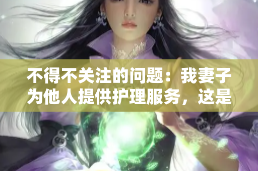 不得不關注的問題：我妻子為他人提供護理服務，這是否適當？