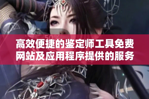 高效便捷的鑒定師工具免費網站及應用程序提供的服務
