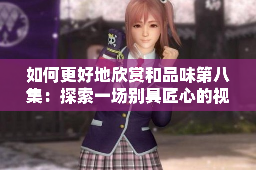 如何更好地欣賞和品味第八集：探索一場別具匠心的視覺盛宴