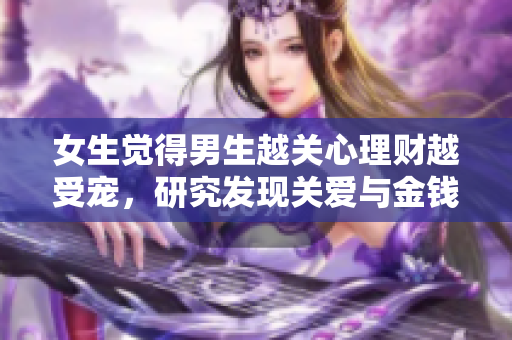 女生覺得男生越關心理財越受寵，研究發現關愛與金錢觀念密切相關