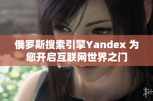 俄羅斯搜索引擎Yandex 為您開啟互聯網世界之門