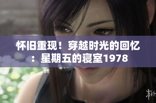 懷舊重現！穿越時光的回憶：星期五的寢室1978