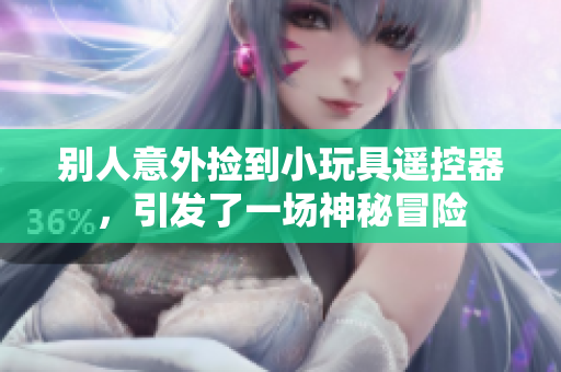 別人意外撿到小玩具遙控器，引發了一場神秘冒險