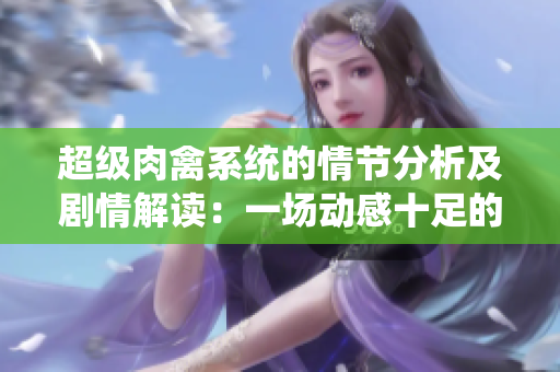 超級肉禽系統的情節分析及劇情解讀：一場動感十足的超級肉禽體驗