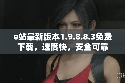 e站最新版本1.9.8.8.3免費下載，速度快，安全可靠