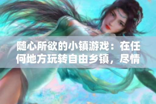 隨心所欲的小鎮游戲：在任何地方玩轉自由鄉鎮，盡情暢游！
