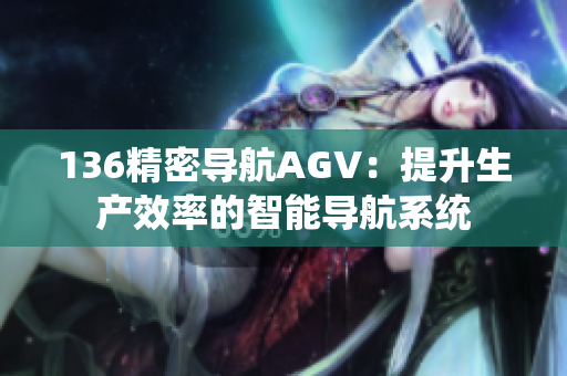 136精密導航AGV：提升生產效率的智能導航系統