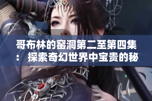 哥布林的窯洞第二至第四集： 探索奇幻世界中寶貴的秘密