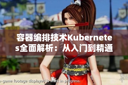 容器編排技術Kubernetes全面解析：從入門到精通