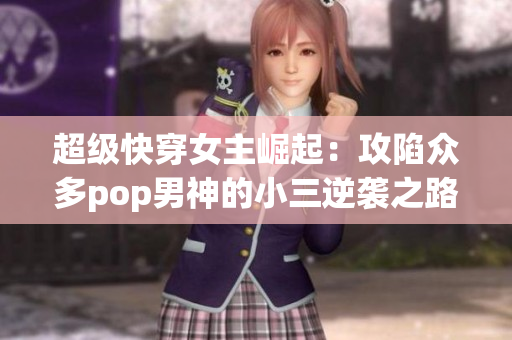 超級快穿女主崛起：攻陷眾多pop男神的小三逆襲之路