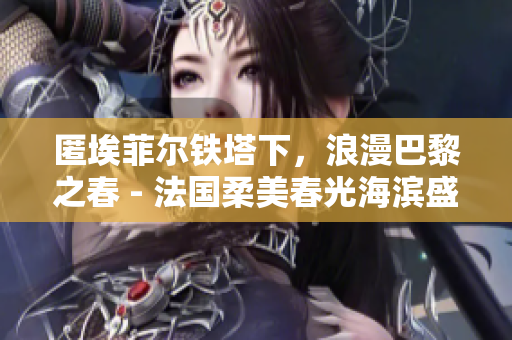 匿埃菲爾鐵塔下，浪漫巴黎之春 - 法國柔美春光海濱盛開