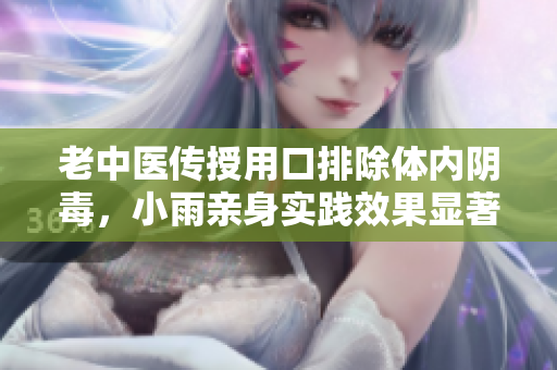 老中醫傳授用口排除體內陰毒，小雨親身實踐效果顯著
