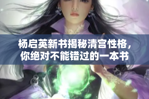 楊啟英新書揭秘清宮性格，你絕對不能錯過的一本書