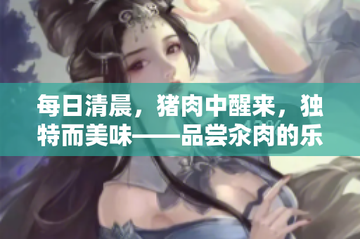 每日清晨，豬肉中醒來，獨特而美味——品嘗汆肉的樂趣