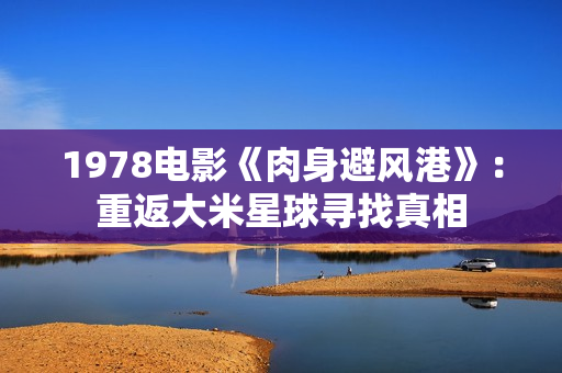 1978電影《肉身避風港》：重返大米星球尋找真相