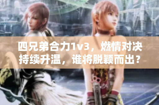 四兄弟合力1v3，燃情對決持續升溫，誰將脫穎而出？