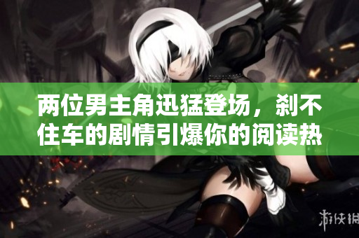 兩位男主角迅猛登場(chǎng)，剎不住車(chē)的劇情引爆你的閱讀熱情