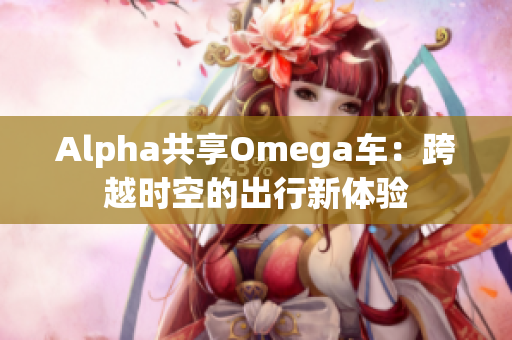 Alpha共享Omega車：跨越時空的出行新體驗