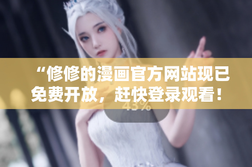 “修修的漫畫官方網站現已免費開放，趕快登錄觀看！”