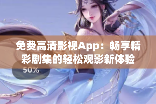 免費高清影視App：暢享精彩劇集的輕松觀影新體驗