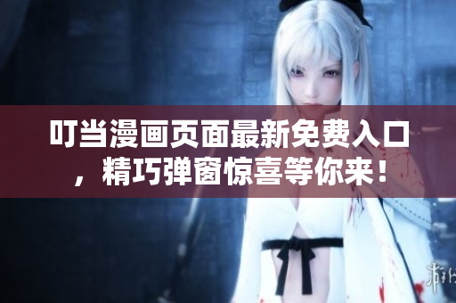 叮當漫畫頁面最新免費入口，精巧彈窗驚喜等你來！