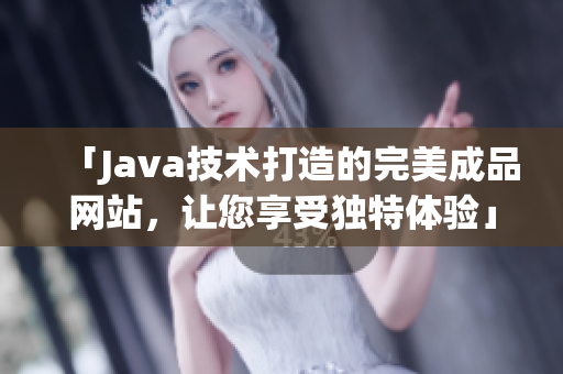 「Java技術打造的完美成品網(wǎng)站，讓您享受獨特體驗」