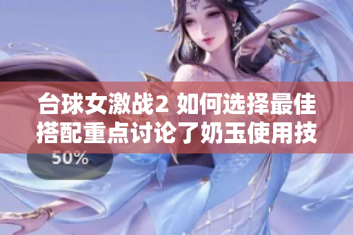 臺球女激戰2 如何選擇最佳搭配重點討論了奶玉使用技巧