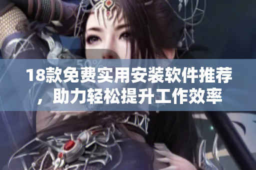 18款免費實用安裝軟件推薦，助力輕松提升工作效率