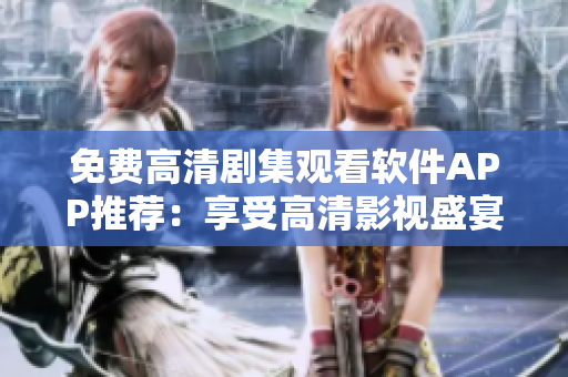 免費高清劇集觀看軟件APP推薦：享受高清影視盛宴