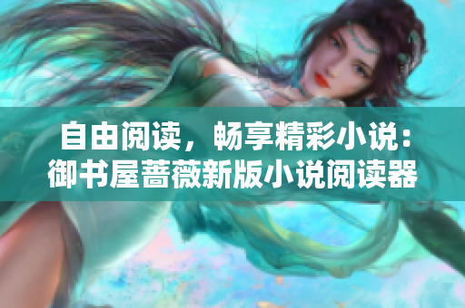 自由閱讀，暢享精彩小說：御書屋薔薇新版小說閱讀器震撼登場