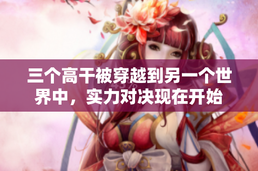 三個高干被穿越到另一個世界中，實力對決現(xiàn)在開始