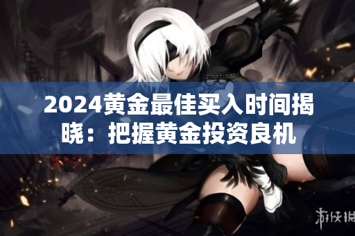 2024黃金最佳買入時間揭曉：把握黃金投資良機