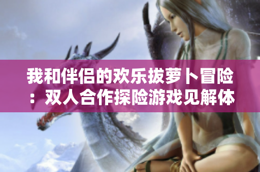 我和伴侶的歡樂拔蘿卜冒險：雙人合作探險游戲見解體驗