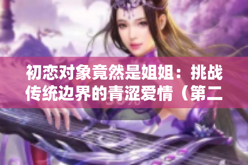 初戀對象竟然是姐姐：挑戰傳統邊界的青澀愛情（第二部）