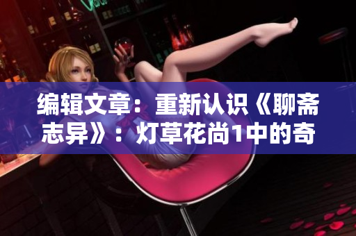 編輯文章：重新認識《聊齋志異》：燈草花尚1中的奇幻人物揭秘