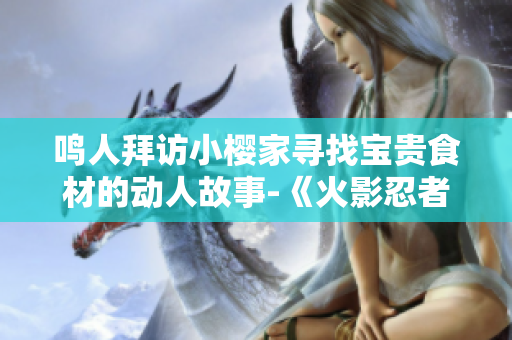鳴人拜訪小櫻家尋找寶貴食材的動人故事-《火影忍者》中的精彩插曲