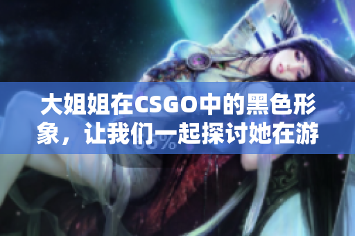 大姐姐在CSGO中的黑色形象，讓我們一起探討她在游戲中的魅力