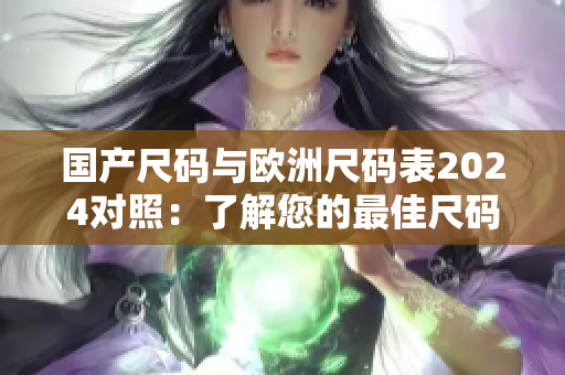 國產尺碼與歐洲尺碼表2024對照：了解您的最佳尺碼選擇