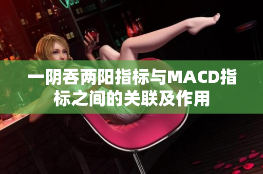 一陰吞兩陽指標與MACD指標之間的關聯及作用
