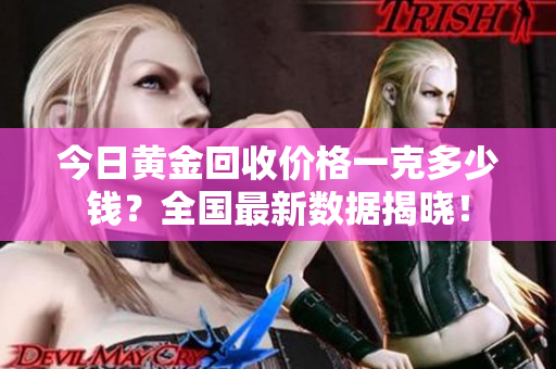 今日黃金回收價格一克多少錢？全國最新數據揭曉！