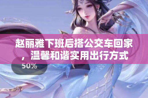 趙麗雅下班后搭公交車回家，溫馨和諧實用出行方式