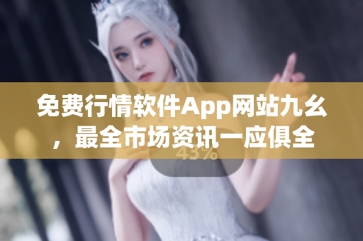 免費行情軟件App網站九幺，最全市場資訊一應俱全