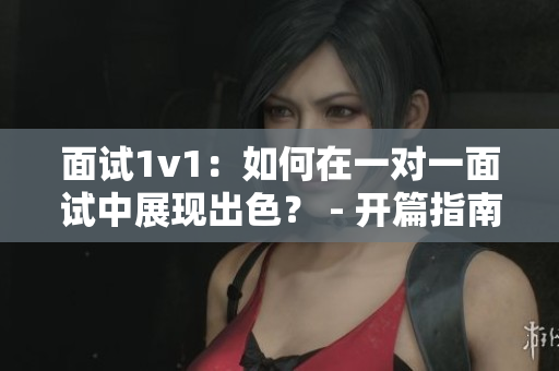 面試1v1：如何在一對一面試中展現出色？ - 開篇指南