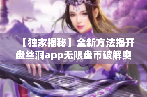 【獨家揭秘】全新方法揭開盤絲洞app無限盤幣破解奧秘