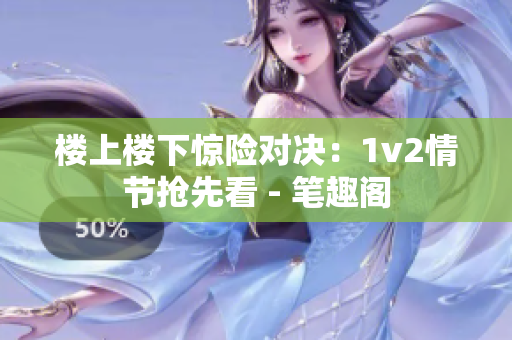 樓上樓下驚險對決：1v2情節搶先看 - 筆趣閣