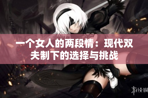 一個女人的兩段情：現(xiàn)代雙夫制下的選擇與挑戰(zhàn)