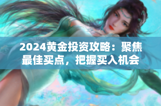 2024黃金投資攻略：聚焦最佳買點，把握買入機會