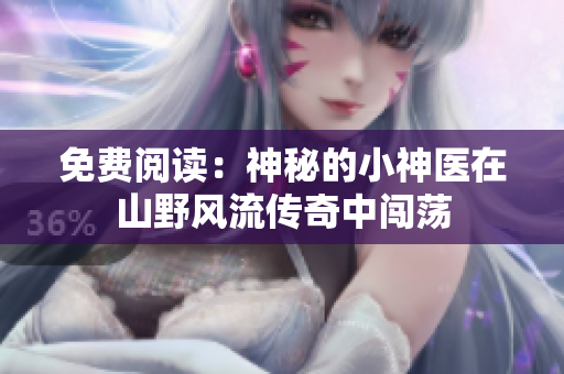 免費閱讀：神秘的小神醫在山野風流傳奇中闖蕩