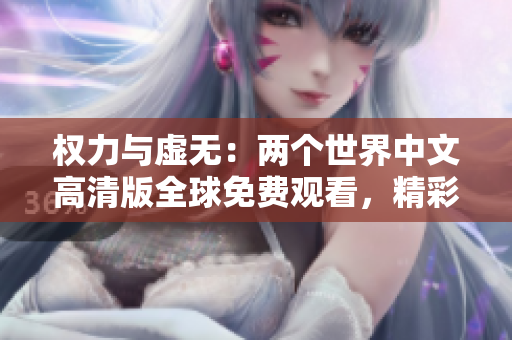 權力與虛無：兩個世界中文高清版全球免費觀看，精彩紛呈！