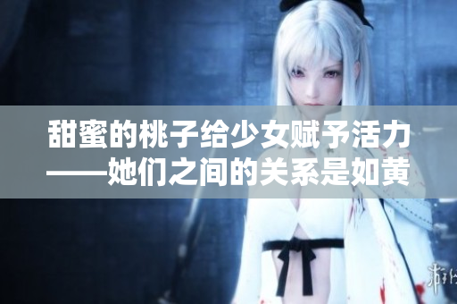 甜蜜的桃子給少女賦予活力——她們之間的關系是如黃油般滋潤的